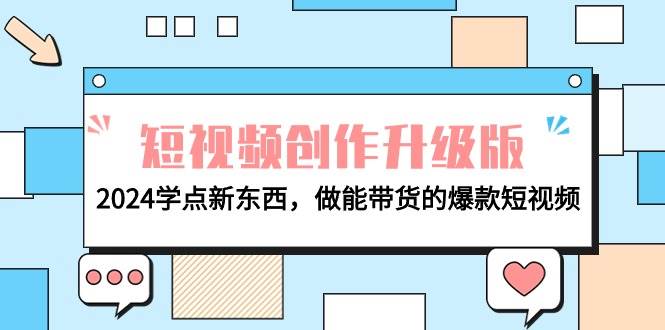 电商人必看-短视频创作升级版：2024学点新东西，做能带货的爆款短视频-小白资源网