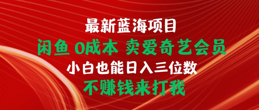 最新蓝海项目 闲鱼0成本 卖爱奇艺会员 小白也能入三位数 不赚钱来打我-小白资源网