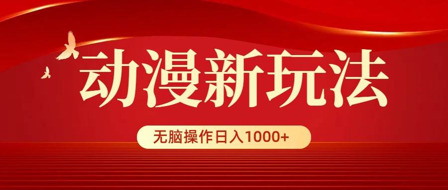 动漫新玩法，条条爆款，5分钟1条100%原创，小白无脑操作日入1000+-小白资源网