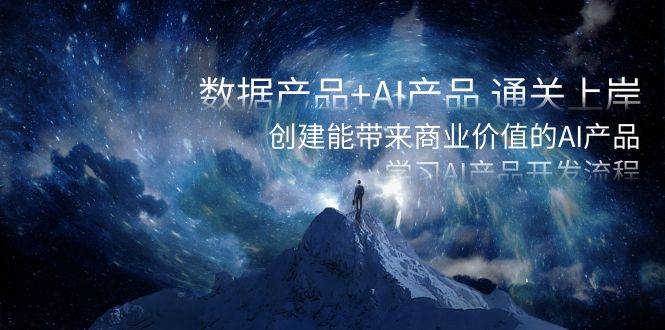 数据产品+AI产品 通关上岸，创建能带来商业价值的AI产品，学习AI产品开发-小白资源网