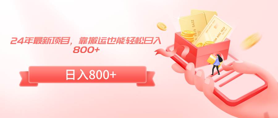 24年最新项目，靠搬运也能轻松日入800+-小白资源网