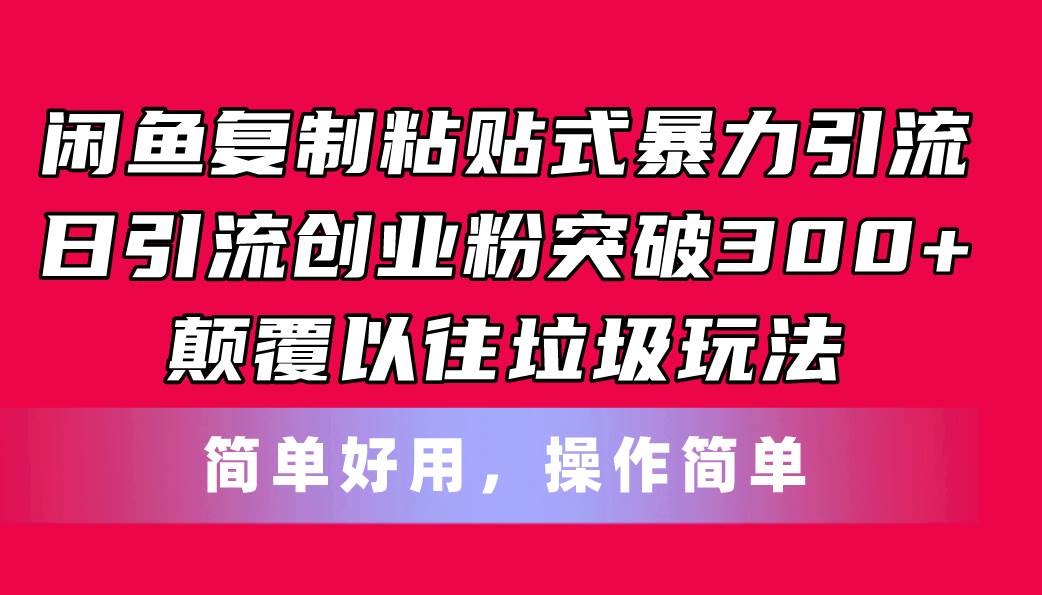闲鱼复制粘贴式暴力引流，日引流突破300+，颠覆以往垃圾玩法，简单好用-小白资源网