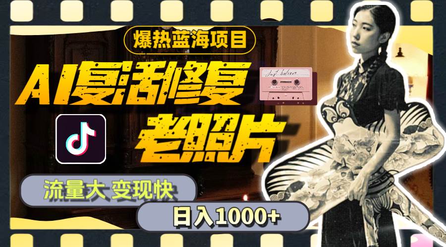 暴热蓝海项目，AI复活修复老照片，流量大 变现快 一天收入1000+教程+素材-小白资源网