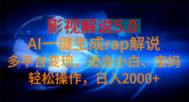 影视解说5.0  AI一键生成rap解说 多平台变现，适合小白，日入2000+-小白资源网