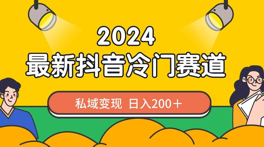 2024抖音最新冷门赛道，私域变现轻松日入200＋，作品制作简单，流量爆炸-小白资源网