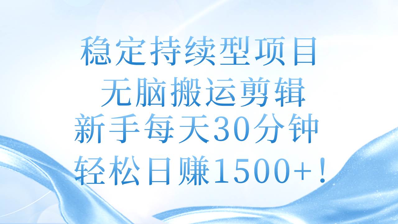 稳定持续型项目，无脑搬运剪辑，新手每天30分钟，轻松日赚1500+！-小白资源网