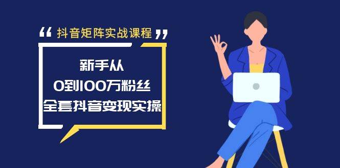 抖音矩阵实战课程：新手从0到100万粉丝，全套抖音变现实操-小白资源网