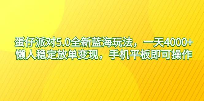 蛋仔派对5.0全新蓝海玩法，一天4000+，懒人稳定放单变现，手机平板即可…-小白资源网