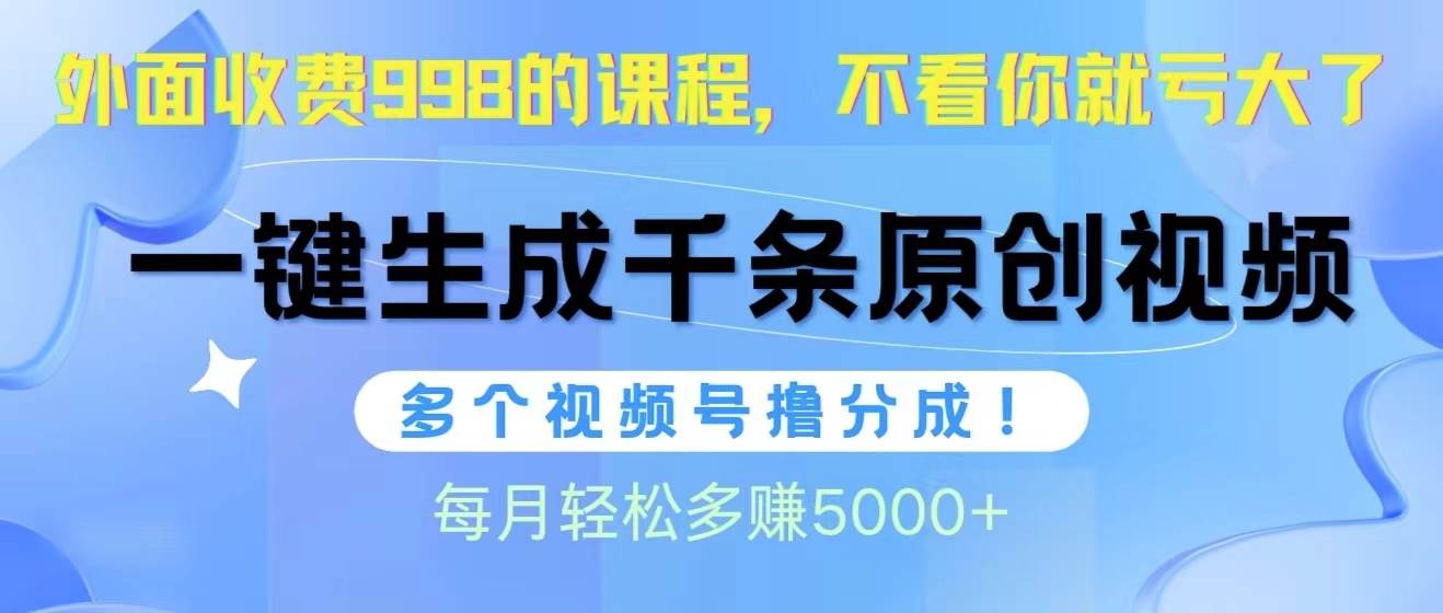 视频号软件辅助日产1000条原创视频，多个账号撸分成收益，每个月多赚5000+-小白资源网
