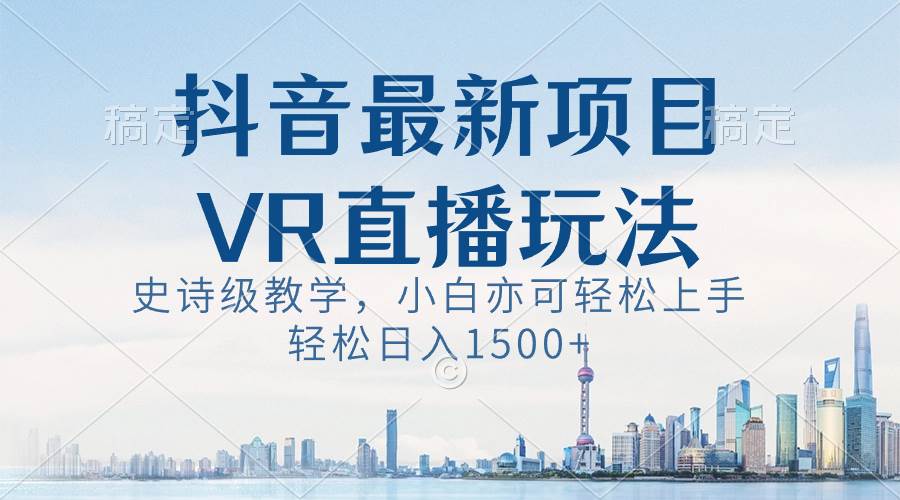 抖音最新VR直播玩法，史诗级教学，小白也可轻松上手，轻松日入1500+-小白资源网