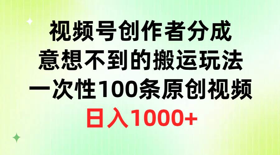 视频号创作者分成，意想不到的搬运玩法，一次性100条原创视频，日入1000+-小白资源网