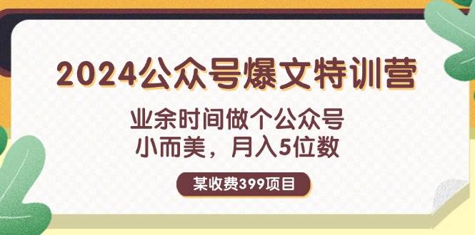 某收费399元-2024公众号爆文特训营：业余时间做个公众号 小而美 月入5位数-小白资源网