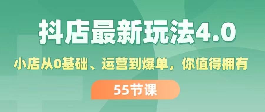抖店最新玩法4.0，小店从0基础、运营到爆单，你值得拥有（55节）-小白资源网