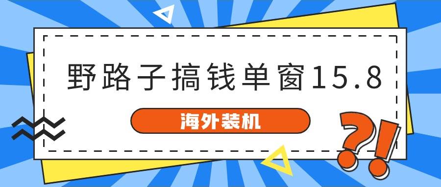 海外装机，野路子搞钱，单窗口15.8，已变现10000+-小白资源网