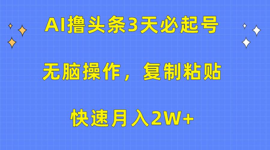 AI撸头条3天必起号，无脑操作3分钟1条，复制粘贴快速月入2W+-小白资源网