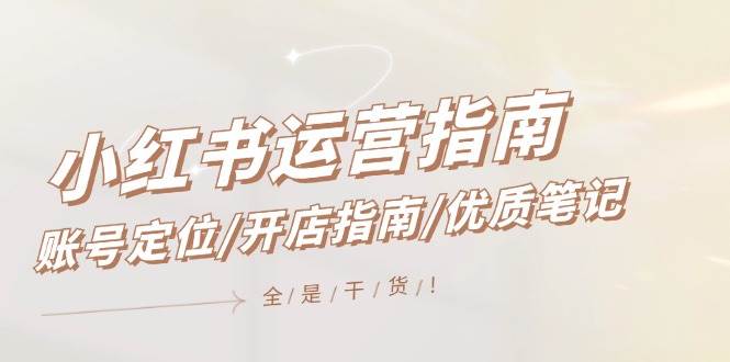 小红书运营指南，账号定位/开店指南/优质笔记/没有套路，全是经验-小白资源网