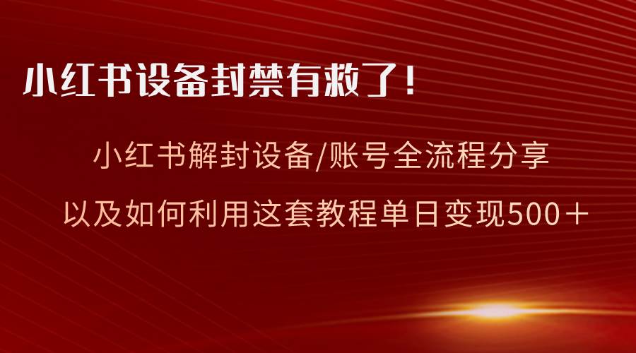 小红书设备及账号解封全流程分享，亲测有效，以及如何利用教程变现-小白资源网