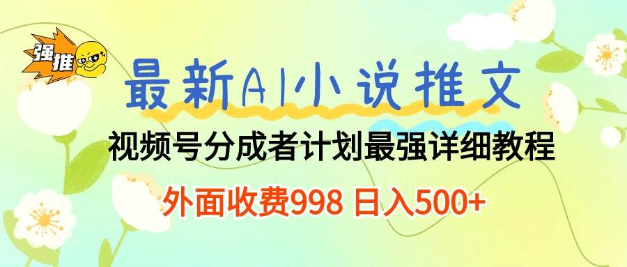 最新AI小说推文视频号分成计划 最强详细教程  日入500+-小白资源网