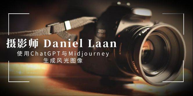 摄影师 Daniel Laan 使用ChatGPT与Midjourney生成风光图像-中英字幕-小白资源网