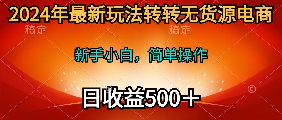 2024年最新玩法转转无货源电商，新手小白 简单操作，长期稳定 日收入500＋-小白资源网