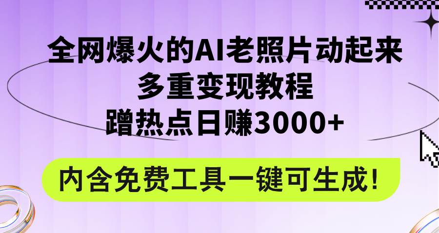 全网爆火的AI老照片动起来多重变现教程，蹭热点日赚3000+，内含免费工具-小白资源网
