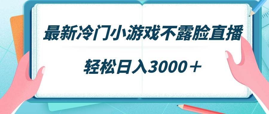 最新冷门小游戏不露脸直播，场观稳定几千，轻松日入3000＋-小白资源网