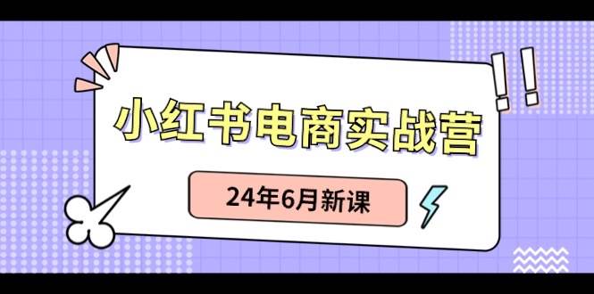 小红书电商实战营：小红书笔记带货和无人直播，24年6月新课-小白资源网