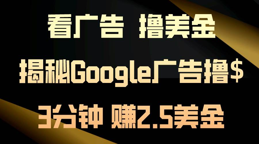 看广告，撸美金！3分钟赚2.5美金！日入200美金不是梦！揭秘Google广告…-小白资源网