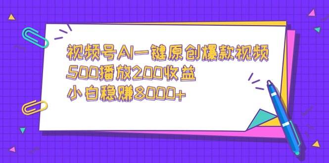 视频号AI一键原创爆款视频，500播放200收益，小白稳赚8000+-小白资源网