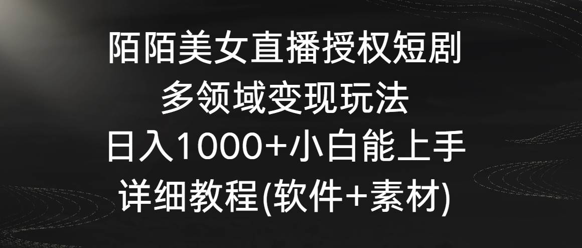 陌陌美女直播授权短剧，多领域变现玩法，日入1000+小白能上手，详细教程…-小白资源网