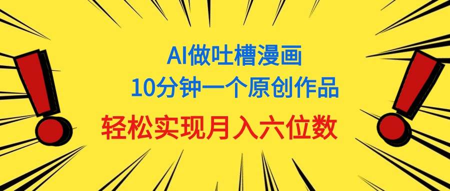 用AI做中式吐槽漫画，10分钟一个原创作品，轻松实现月入6位数-小白资源网