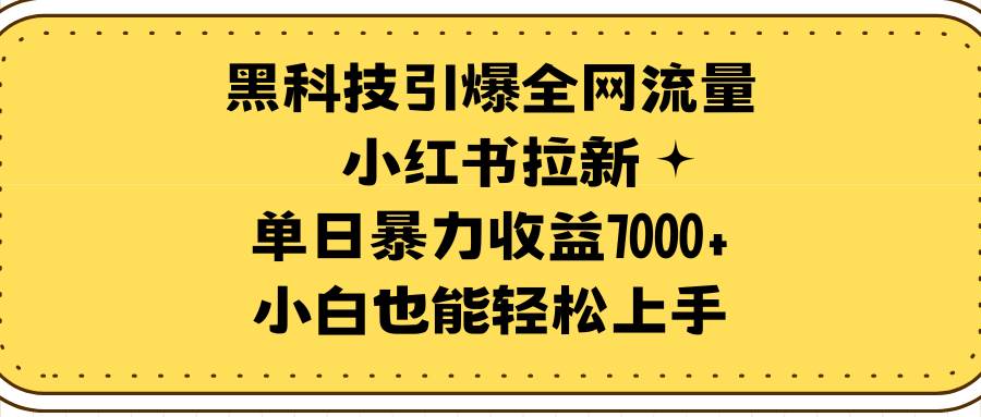 黑科技引爆全网流量小红书拉新，单日暴力收益7000+，小白也能轻松上手-小白资源网