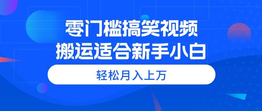 零门槛搞笑视频搬运，轻松月入上万，适合新手小白-小白资源网