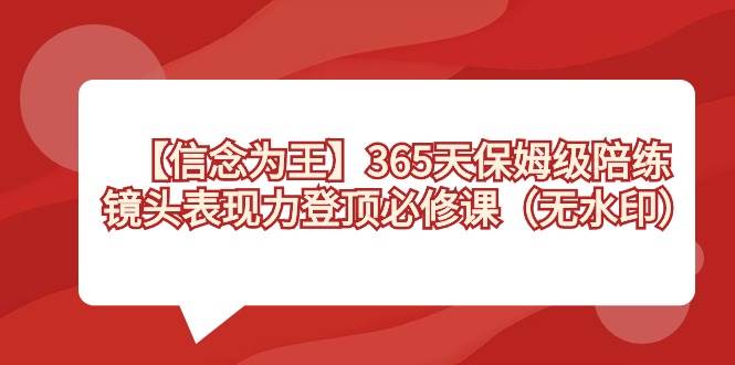【信念 为王】365天-保姆级陪练，镜头表现力登顶必修课（无水印）-小白资源网