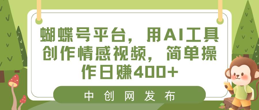 蝴蝶号平台，用AI工具创作情感视频，简单操作日赚400+-小白资源网