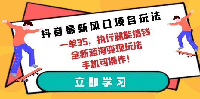 抖音最新风口项目玩法，一单35，执行就能搞钱 全新蓝海变现玩法 手机可操作-小白资源网