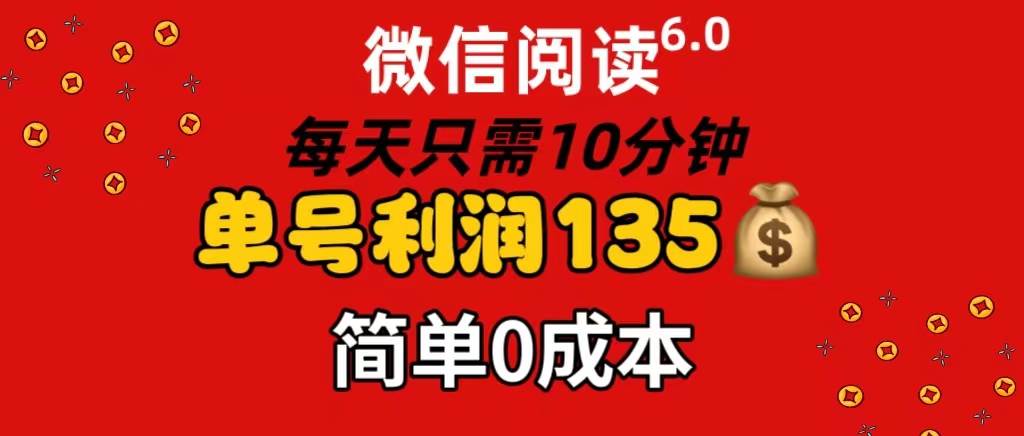 微信阅读6.0，每日10分钟，单号利润135，可批量放大操作，简单0成本-小白资源网