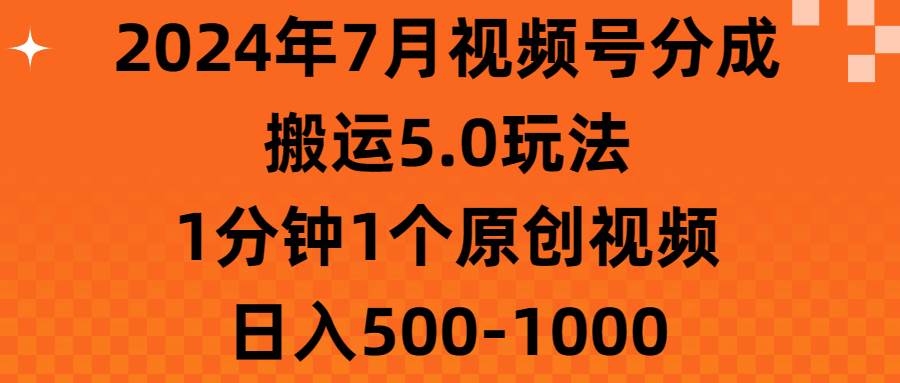 2024年7月视频号分成搬运5.0玩法，1分钟1个原创视频，日入500-1000-小白资源网