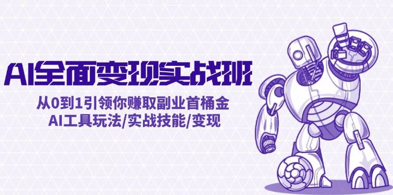 AI全面变现实操班：从0到1引领你赚取副业首桶金 AI工具玩法/实战技能/变现-小白资源网