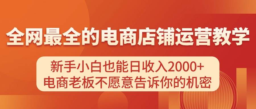电商店铺运营教学，新手小白也能日收入2000+，电商老板不愿意告诉你的机密-小白资源网