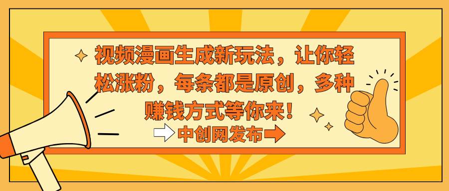 视频漫画生成新玩法，让你轻松涨粉，每条都是原创，多种赚钱方式等你来！-小白资源网