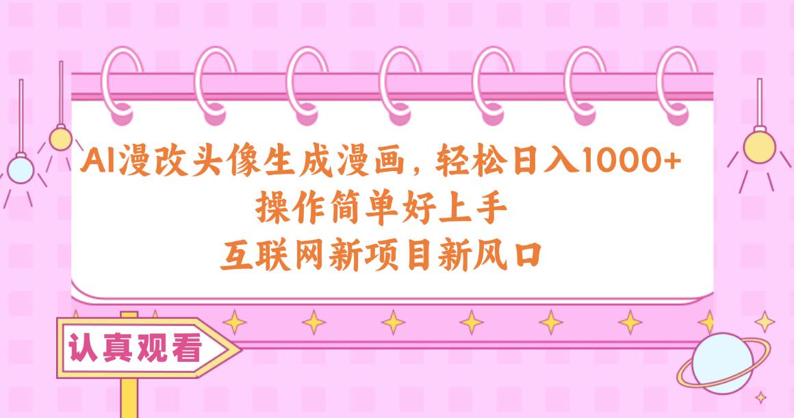 AI漫改头像生成漫画，轻松日入1000+，操作简单好上手，互联网新项目新风口-小白资源网