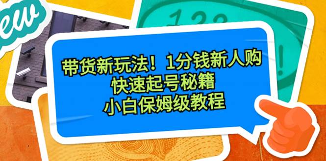 带货新玩法！1分钱新人购，快速起号秘籍！小白保姆级教程-小白资源网
