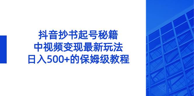 抖音抄书起号秘籍，中视频变现最新玩法，日入500+的保姆级教程！-小白资源网