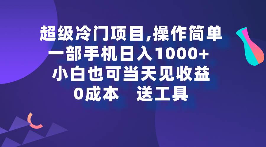 超级冷门项目,操作简单，一部手机轻松日入1000+，小白也可当天看见收益-小白资源网