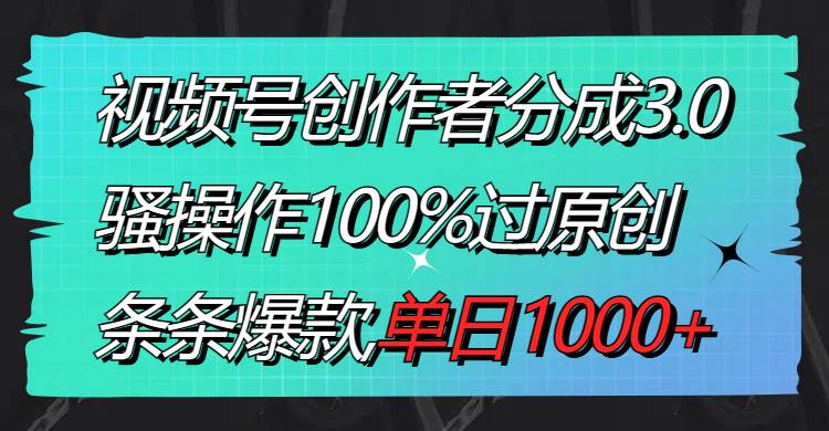视频号创作者分成3.0玩法，骚操作100%过原创，条条爆款，单日1000+-小白资源网