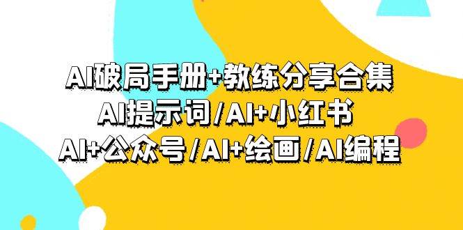 AI破局手册+教练分享合集：AI提示词/AI+小红书 /AI+公众号/AI+绘画/AI编程-小白资源网