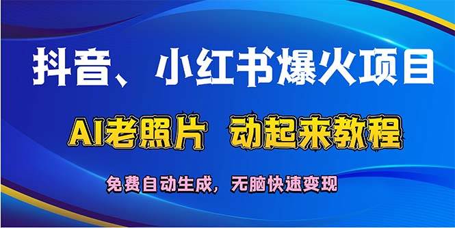 抖音、小红书爆火项目：AI老照片动起来教程，免费自动生成，无脑快速变…-小白资源网