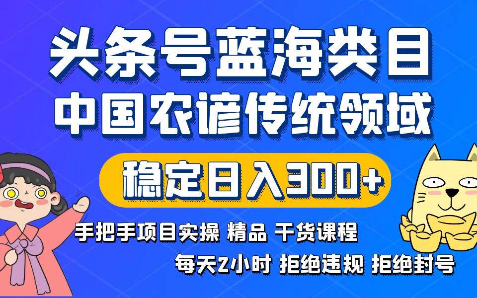 头条号蓝海类目传统和农谚领域实操精品课程拒绝违规封号稳定日入300+-小白资源网