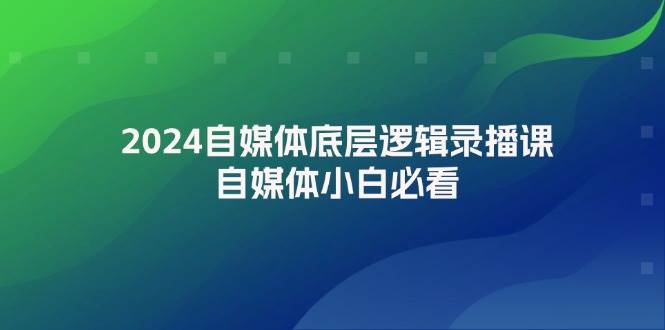 2024自媒体底层逻辑录播课，自媒体小白必看-小白资源网